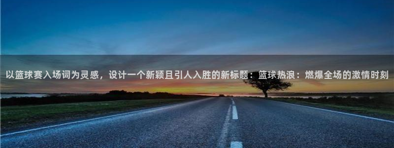 以篮球赛入场词为灵感，设计一个新颖且引人入胜的新标题：篮球热