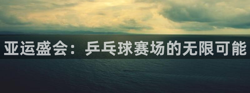 沙巴·体育：亚运盛会：乒乓球赛场的无限可能