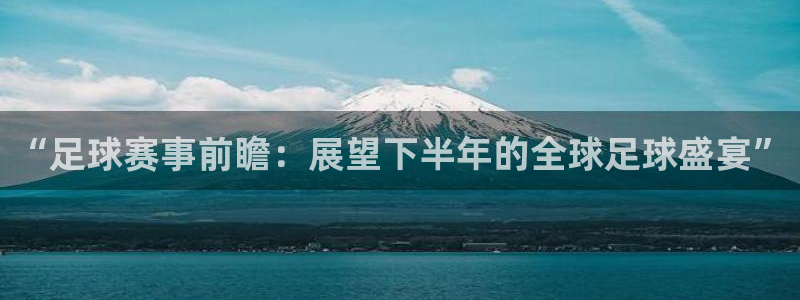 沙巴·体育综合平台官网：“足球赛事前瞻：展望下半年的全球足球