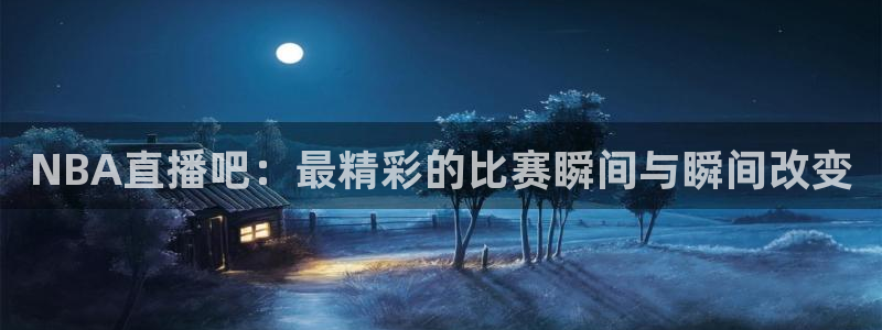 蓝鲸 直播：NBA直播吧：最精彩的比赛瞬间与瞬间改变