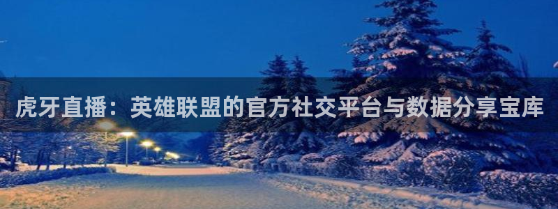 蓝鲸体育高清直播官网入口：虎牙直播：英雄联盟的官方社交平台与数据分享宝库