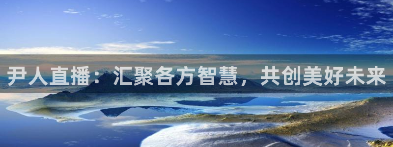 蓝鲸直播网球：尹人直播：汇聚各方智慧，共创美好未来