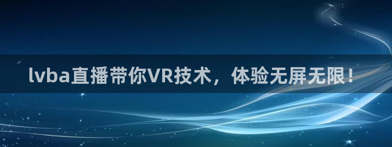 蓝鲸体育直播app免费：lvba直播带你VR技术，体验无屏无限！