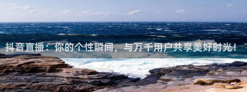 下载蓝鲸体育直播：抖音直播：你的个性瞬间，与万千用户共享美好时光！
